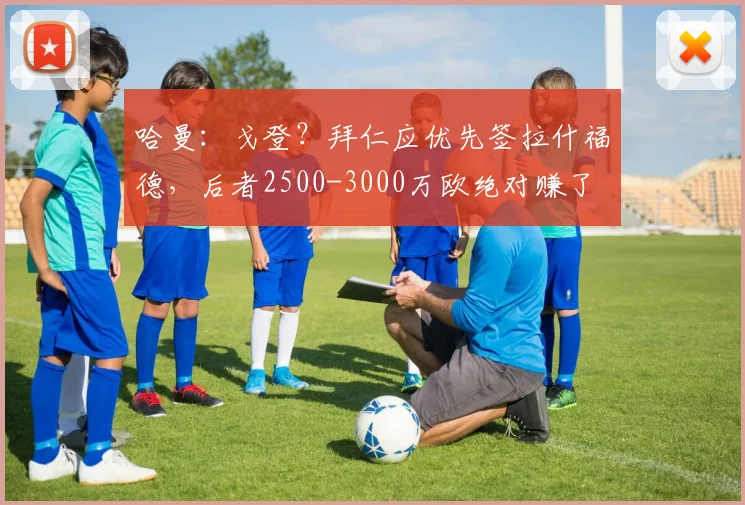 哈曼：戈登？拜仁应优先签拉什福德，后者2500-3000万欧绝对赚了